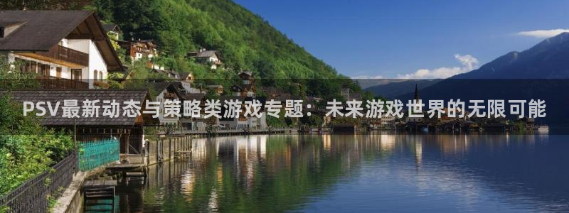 高德娱乐手机网页版登录：PSV最新动态与策略类游戏专题：未来