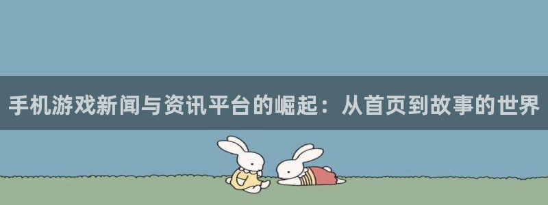 高德娱乐登录：手机游戏新闻与资讯平台的崛起：从首页到故事的世