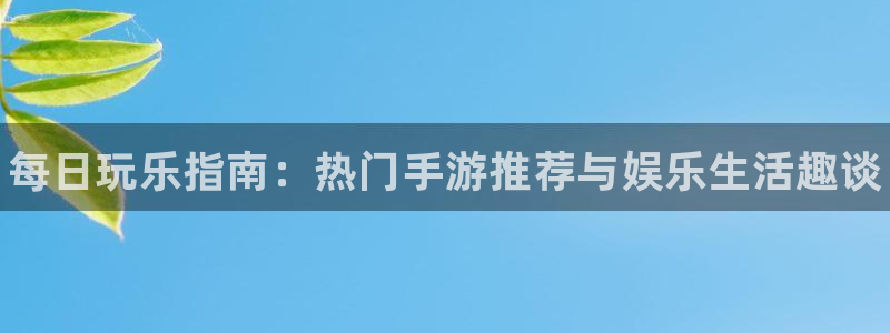高德娱乐登陆：每日玩乐指南：热门手游推荐与娱乐生活趣谈