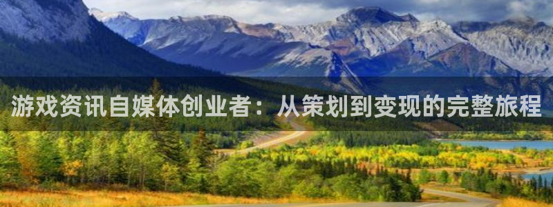 手机高德娱乐下载安装：游戏资讯自媒体创业者：从策划到变现的完