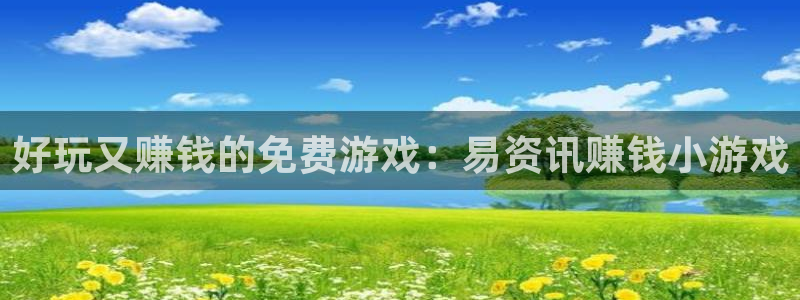 高德娱乐登录：好玩又赚钱的免费游戏：易资讯赚钱小游戏