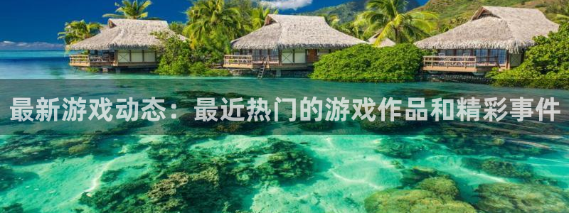 高德娱乐的意思：最新游戏动态：最近热门的游戏作品和精彩事件