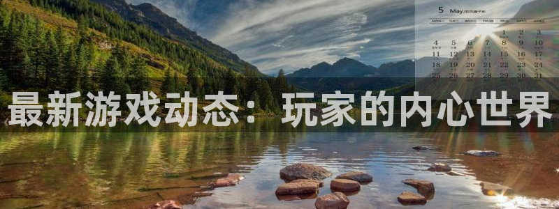 高德娱乐注册官方登录app：最新游戏动态：玩家的内心世界