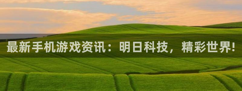 高德娱乐测速登陆：最新手机游戏资讯：明日科技，精彩世界!