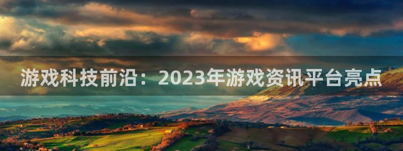 高德娱乐网页登录入口：游戏科技前沿：2023年游戏资讯平台亮