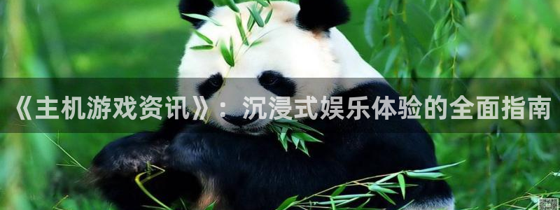 高德娱乐app下载：《主机游戏资讯》：沉浸式娱乐体验的全面指