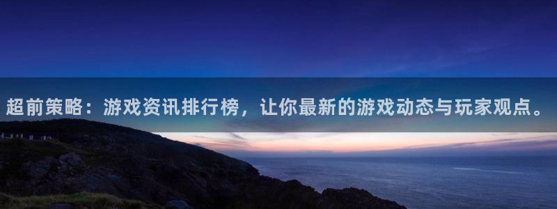 高德注册胡判官333oo：超前策略：游戏资讯排行榜，让你最新