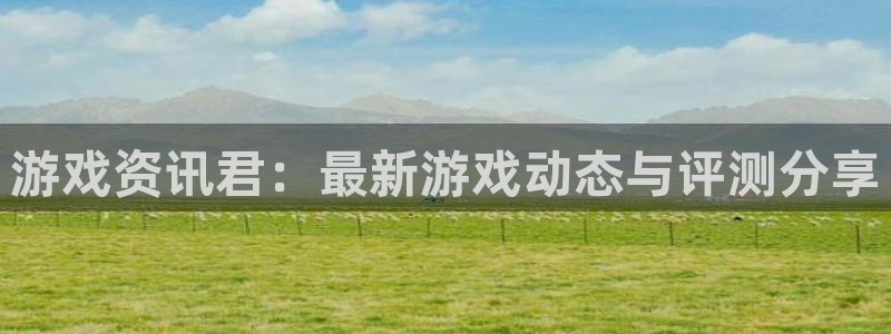 高德娱乐app下载|下载地址：游戏资讯君：最新游戏动态与评测