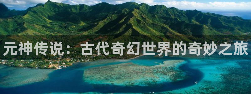 高德娱乐注册登录平台：元神传说：古代奇幻世界的奇妙之旅