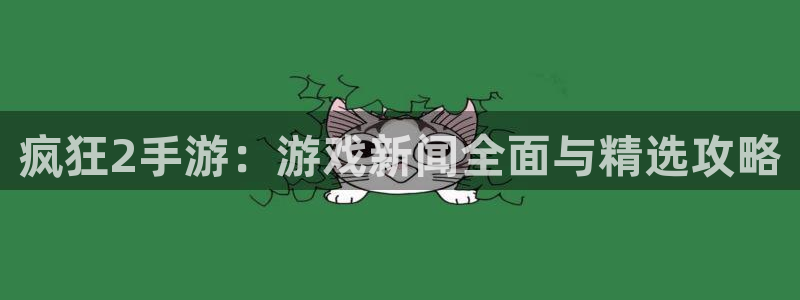 高德娱乐注册测速：疯狂2手游：游戏新闻全面与精选攻略